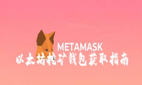 以太坊挖矿钱包获取指南
