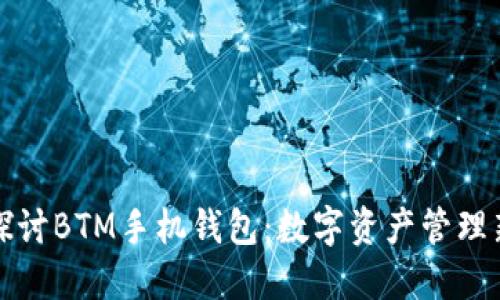 深入探讨BTM手机钱包：数字资产管理新选择