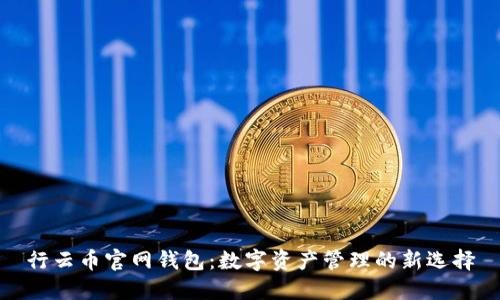 行云币官网钱包：数字资产管理的新选择