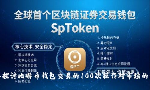 深入探讨比特币钱包交易的100次操作对市场的影响