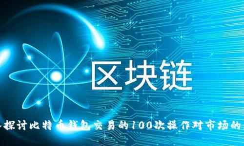深入探讨比特币钱包交易的100次操作对市场的影响