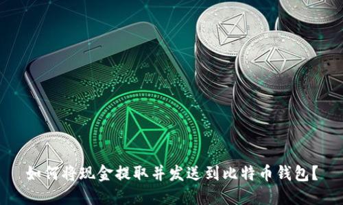 如何将现金提取并发送到比特币钱包？