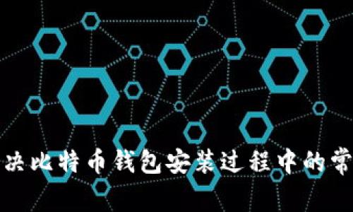 如何解决比特币钱包安装过程中的常见错误