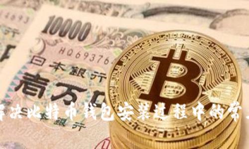 如何解决比特币钱包安装过程中的常见错误
