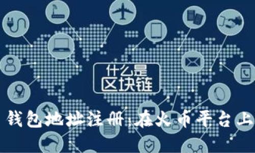 比特币钱包地址注册：在火币平台上的指南