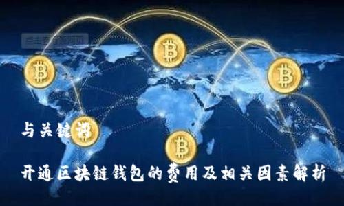 与关键词

开通区块链钱包的费用及相关因素解析