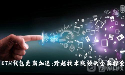ETH钱包更新加速：跨越技术瓶颈的全新探索