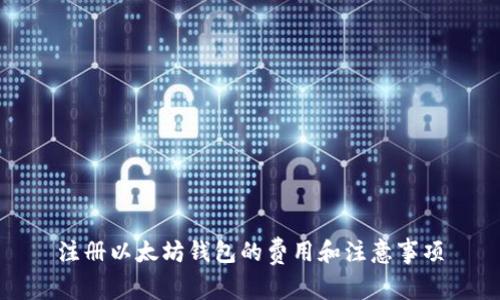 注册以太坊钱包的费用和注意事项