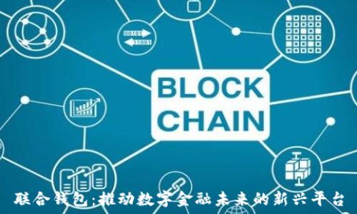   
联合钱包：推动数字金融未来的新兴平台