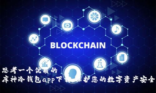 思考一个优质的  
库神冷钱包app下载：保护您的数字资产安全