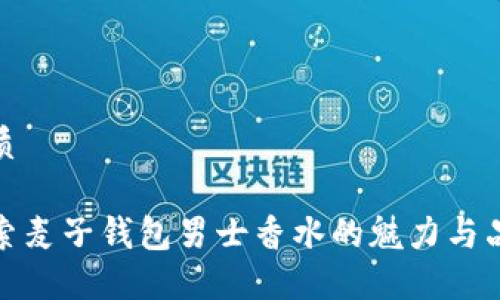 优质

探索麦子钱包男士香水的魅力与品味