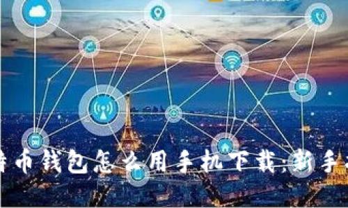比特币钱包怎么用手机下载：新手指南