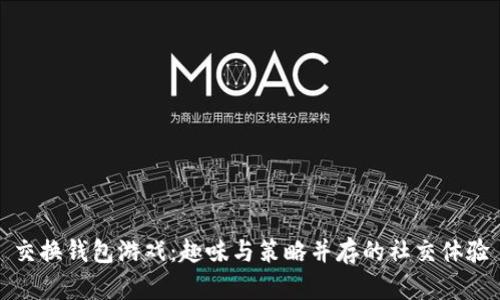 交换钱包游戏：趣味与策略并存的社交体验