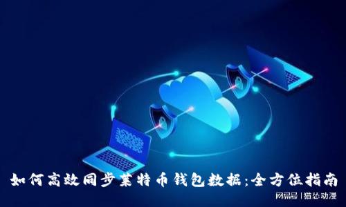 如何高效同步莱特币钱包数据：全方位指南