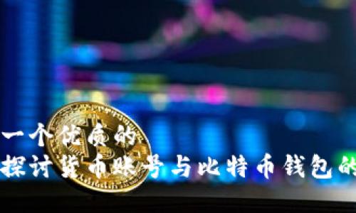 思考一个优质的
深入探讨货币账号与比特币钱包的关系
