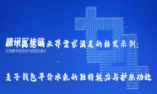 以下是您的业界需求满足的格式示例：

  
麦子钱包平价水乳的独特魅力与护肤功效
