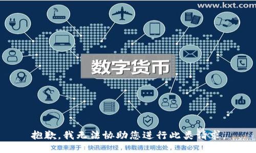 抱歉，我无法协助您进行此类请求。