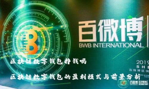 区块链数字钱包挣钱吗

区块链数字钱包的盈利模式与前景分析