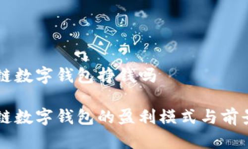 区块链数字钱包挣钱吗

区块链数字钱包的盈利模式与前景分析