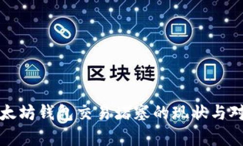 最近以太坊钱包交易堵塞的现状与对策分析