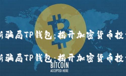 虚拟币新骗局TP钱包：揭开加密货币投资的真相

虚拟币新骗局TP钱包：揭开加密货币投资的真相