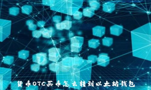   
货币OTC买币怎么转到以太坊钱包