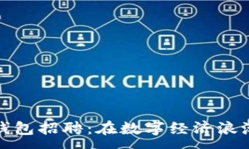 :
郑州区块链钱包招聘：在数字经济浪潮中把握机遇