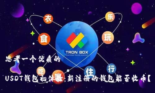 思考一个优质的

USDT钱包初体验：新注册的钱包能否收币？