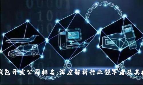 区块链钱包开发公司排名：深度解析行业领军者及其技术优势