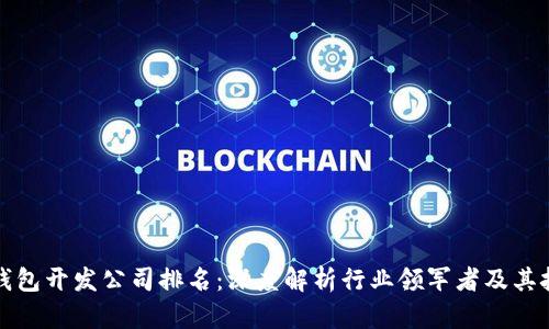 区块链钱包开发公司排名：深度解析行业领军者及其技术优势