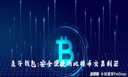 麦子钱包：安全便捷的比特币交易利器
