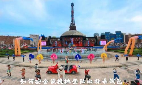 
如何安全便捷地登陆比特币钱包