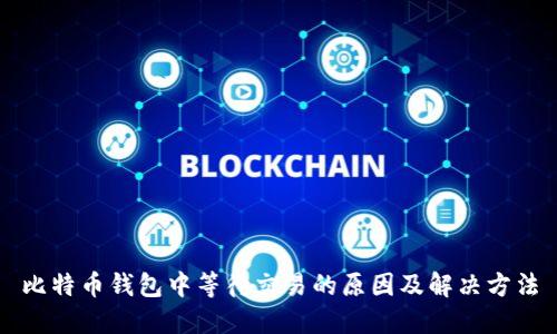 比特币钱包中等待交易的原因及解决方法