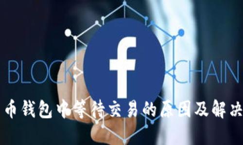 比特币钱包中等待交易的原因及解决方法