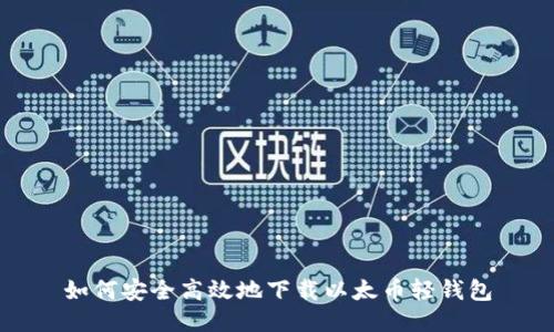 如何安全高效地下载以太币轻钱包