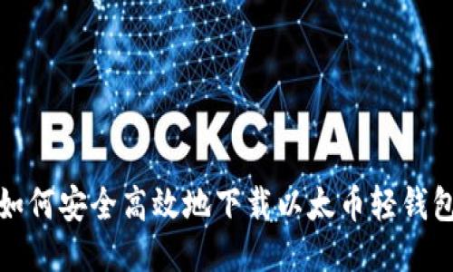 如何安全高效地下载以太币轻钱包
