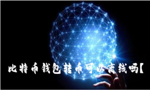 比特币钱包转币可以离线吗？