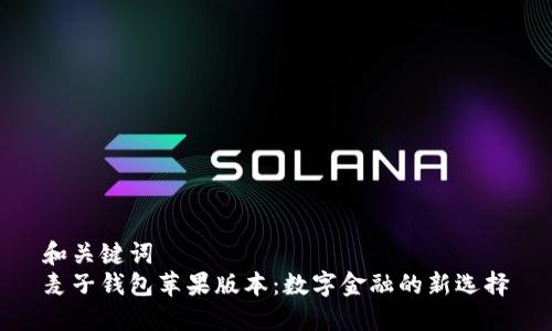 和关键词  
麦子钱包苹果版本：数字金融的新选择
