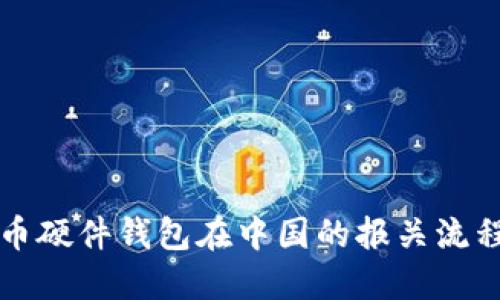 比特币硬件钱包在中国的报关流程详解