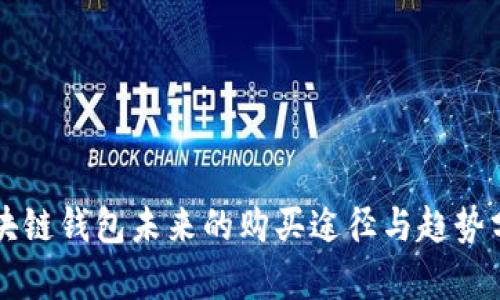 区块链钱包未来的购买途径与趋势分析