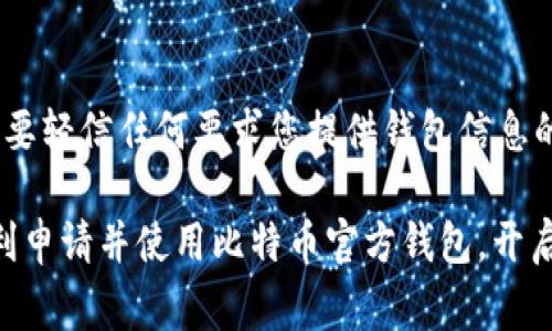 申请比特币官方钱包的过程相对简单，但为了确保您的操作安全和顺利，下面我将详细介绍每一个步骤以及注意事项。比特币官方钱包，即 Bitcoin Core，是比特币网络的原生客户端，同时也是一个完全节点。以下是具体的步骤和说明：

1. 准备工作
在开始申请比特币官方钱包之前，您需要满足一些基本的准备要求。首先，确保您的电脑或者设备性能足够强大，因为比特币核心钱包需要下载整个区块链数据，这可能会占用相当多的存储空间（目前已经超过几百GB）。其次，建议您确保网络连接稳定，因为下载区块链需要耗费不少时间和网络带宽。

2. 下载比特币核心钱包
访问比特币官方网站（bitcoin.org），在首页上找到“下载”选项。您会看到不同的操作系统版本，如Windows、Mac OS和Linux等。根据您使用的操作系统选择对应的版本进行下载。为了安全起见，请一定要从官方网站下载，避免第三方网站可能存在的安全风险。

3. 安装比特币核心钱包
下载完成后，双击安装包，按照屏幕上的指导步骤进行下载。通常来说，安装过程非常简单，只需点击“下一步”即可。需要注意的是，在安装过程中，您可能会被询问选择数据存储的位置。为了方便管理，您可以选择一个容易找到的地方，比如您的“文档”文件夹或桌面。

4. 同步区块链
安装完成后，首次启动比特币核心钱包时，钱包会自动开始下载区块链数据。这个过程可能需要数小时到数天的时间，具体取决于您的网络速度和计算机性能。与此同时，您可以看到下载进度条，耐心等待这个过程即可。在此期间，请不要关闭软件。

5. 创建新钱包
一旦同步完成，您可以创建一个新钱包。在钱包界面中，通常会有“创建新钱包”的选项。按照指示输入一个您喜欢的名称，钱包就会生成一个密钥对，确保好备份助记词或私钥信息。这些信息是您访问和控制钱包中比特币的唯一凭证，若丢失将无法找回。

6. 配置钱包设置
在创建好钱包后，您可以进行一些初步设置，比如设置交易费用、启用隐私设置等。这些设置可以根据您的需求进行调整。比特币核心钱包也提供了一些安全性设置，您可以启用双重认证来增加钱包的安全性。

7. 进行首次交易
账户设置完成后，您可以使用钱包进行比特币的接收和发送。点击“接收”按钮，您会看到您的比特币地址。可以将此地址分享给他人，以接收比特币。而要发送比特币，点击“发送”输入接收者的地址和发送的金额，随后确认即可。

8. 备份与恢复钱包
确保钱包的安全性至关重要。定期备份您的钱包文件，以防止数据丢失。您可以在钱包设置中找到备份选项，根据提示将备份存储在安全的地方，例如外部硬盘或加密存储设备。此外，牢记助记词，在需要时可以用来恢复钱包。

9. 了解比特币交易的成本与风险
在使用比特币进行交易时，了解市场的波动性以及交易费用至关重要。比特币的价格波动很大，这意味着您的资产可能会在短时间内产生显著的盈亏。此外，确保了解可能存在的网络费用，以避免在交易过程中出现意外的费用支出。

10. 维护钱包的安全性
最后，确保您的电脑和网络的安全性。定期更新防病毒软件，避免在公共网络上进行交易，尽量使用VPN来保护您的交易隐私。同时，不要轻信任何要求您提供钱包信息的人，以防止网络欺诈和钓鱼攻击。

总结来说，申请比特币官方钱包的过程虽然简单，但对于新手用户来说，确保安全和正确的操作非常重要。希望这些步骤能帮助您顺利申请并使用比特币官方钱包，开启您的数字货币之旅。