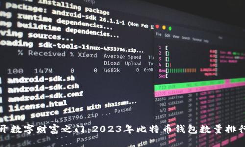 揭开数字财富之门：2023年比特币钱包数量排行榜