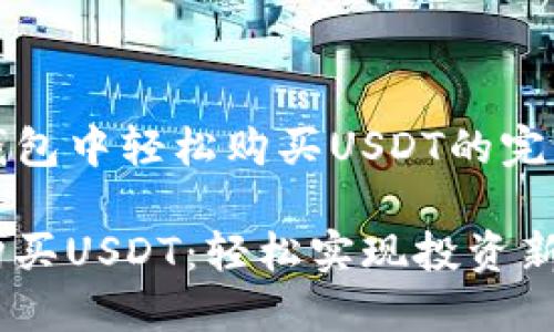 在TP钱包中轻松购买USDT的完整指南

快速购买USDT：轻松实现投资新选择