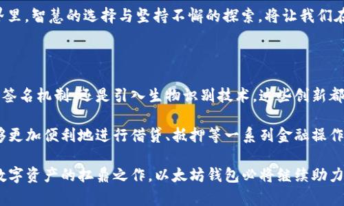 以太坊钱包的未来：数字资产管理的坚实伙伴

以太坊, 钱包, 数字货币/guanjianci

引入：不可抗拒的数字时代

在这个信息化和数字化飞速发展的时代，以太坊（Ethereum）作为区块链技术的先锋之一，凭借其智能合约和去中心化应用的独特优势，吸引了数以万计的投资者和开发者。而“以太坊钱包”作为人们管理和交易以太坊及其代币的主要工具，依然在市场中扮演着不可或缺的角色。我们面临的一个关键问题便是：以太坊钱包现在依然可以用吗？

无处不在的以太坊生态

以太坊庞大的生态系统犹如一片繁茂的森林，里面生长着各类数字资产的“树木”。从去中心化金融（DeFi）到不可替代代币（NFT），每一片叶子都是一个机会。伴随着这些创新不断涌现，以太坊钱包的多样性与其功能同样在日新月异，从最初简单的货币存储工具演变为如今多功能的数字资产管理平台。

以太坊钱包的多样化与适用性

如今，市场上出现了眾多种类的以太坊钱包，功能也越来越多元化，包括硬件钱包、软件钱包、手机App钱包等。这些钱包就像一把把“钥匙”，能够打开通向区块链世界的大门。不管是安全性极高的硬件钱包，还是便于随时访问的手机App钱包，用户总能找到最适合自己的选择。

安全性：保护数字财产的盔甲

在这个充满风险的数字货币时代，安全性无疑是选购以太坊钱包时的首要考虑因素。选择像Nano Ledger S这样的硬件钱包，就像为自己的数字资产穿上了防弹衣，它们将私钥离线保存，避免了黑客攻击的风险。就算是选择软件钱包，很多钱包如MetaMask也在持续更新其安全协议，以保护用户安全。

用户友好的操作体验

对于普通用户来说，操作界面的友好程度直接影响到他们是否愿意去使用某个钱包。以太坊钱包的设计越来越注重用户体验，许多钱包采用简单直观的界面，允许用户在几分钟内完成资产的存储与转移。这样的便利性不仅减少了技术门槛，也鼓励了更多人参与数字资产的管理。

存在的挑战与未来的发展

然而，在这片繁荣中依然隐藏着高速发展的潜在挑战。随着以太坊网络的拥堵、交易费用的增加以及环境的影响，用户们不得不考虑是否继续将以太坊作为主要的投资和交易选项。因此，钱包开发者们必须不断创新，提升用户体验与网络效能，以适应快速变化的市场需求。

总结：以太坊钱包的长久价值

无论是作为一种存储工具，还是参与以太坊生态的桥梁，以太坊钱包都不仅仅是一个简单的工具。它连接了我们与未来数字经济的每一个可能。正如晨雾中的老桥，坚固而隐秘，它为参与者提供了一条通向辉煌未来的道路。在兴起与挑战并存的氛围中，适当的选择与使用，以太坊钱包依然是我们在这条道路上不可或缺的伙伴。

因此，我们可以得出结论：以太坊钱包不仅仅“可以用”，它仍然是一个活跃而发展中的领域，值得我们认真编辑与探索。在这个前景光明的以太坊世界里，智慧的选择与坚持不懈的探索，将让我们在数字资产的海洋中游刃有余。 

展望未来：以太坊钱包的新可能性

展望未来，以太坊钱包无疑将继续伴随以太坊的成长而演变。我们可以预见到，更加智能化的钱包技术将在不久的将来被开发出来。无论是加强多重签名机制，还是引入生物识别技术，这些创新都将大幅提升安全性，保障用户的资金安全。

同时，随着Defi等去中心化金融产品的不断丰富，钱包将不仅是简单的存储工具，而是成为用户直接参与金融活动的窗口。通过以太坊钱包，用户能够更加便利地进行借贷、抵押等一系列金融操作，直接从中获得收益。

总之，以太坊钱包的发展不仅代表着数字货币领域的变革，同时也启示我们在未来的数字生态系统中，始终保持学习的敏感度，灵活应对变化。作为数字资产的扛鼎之作，以太坊钱包必将继续助力无数用户探索数字世界的旅程，让我们共同期待这一光辉未来的到来！