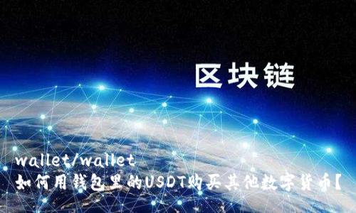 wallet/wallet
如何用钱包里的USDT购买其他数字货币？