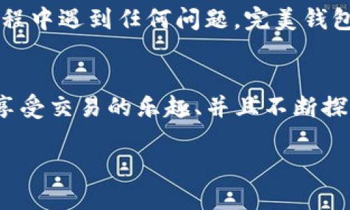  (): 轻松拥抱财富自由：选择完美钱包，畅享USDT的无限可能  
关键词 (guanjianci): 数字货币, 钱包安全, 投资理财  

引言：迈向财富自由的第一步  
在这个瞬息万变的时代，每个人都渴望拥有更多的财富和更大的自由。而数字货币的出现，犹如晨曦照亮了前行的路。在这条路上，选择一个安全、便捷的数字钱包，便是一种对未来的明智投资。今天，我们将深入探讨“完美钱包”，这款拥有卓越性能的USDT钱包，如何帮助你实现财富自由，拥抱数字货币带来的无限可能。  

什么是完美钱包？  
完美钱包不仅仅是一个存储USDT的工具，它更像是你与数字金融世界的桥梁。想象一下，一个宽敞明亮的仓库，里面整整齐齐地存放着你各种心爱的数字资产。完美钱包提供了一个安全、灵活的环境，帮助你轻松管理和交易你的USDT，让每一次交易都变得如此自然而顺畅。  

USDT：稳定币的魅力  
在讨论完美钱包之前，首先让我们对USDT有一个清晰的认识。如同一座稳固的石桥，USDT是连接传统金融与数字金融的纽带。USDT的价值与美元挂钩，这意味着在数字货币市场动荡不安之时，USDT提供了一种相对稳定的价值储存方式。选择将资产转化为USDT，无疑是降低风险的一种智慧选择。  

安全性：完美钱包的护航者  
对许多人来说，安全性是选择数字钱包的首要考虑因素。当你将自己的资产存放在一个钱包中的时候，内心总会涌起一丝不安。而完美钱包如同一位忠诚的守护者，为你的USDT提供全方位的安全保障。它采用了先进的加密技术，确保你的每一笔交易、每一次存取都如同在百年老树下，稳健而安心。  

用户体验：友好的导航与操作  
想象一下，在一个充满阳光的大咖啡店，坐在窗边的你轻松自如地使用手机进行数字交易。这正是完美钱包所带来的用户体验。它的界面清晰直观，操作简单明了，无论你是数字货币的专家还是新手，大家都能在这里找到自己的快乐角落。在这里，你可以轻松完成存取USDT，查看资产变动，以及进行数字资产的交换与交易。  

多功能性：超越钱包的界限  
完美钱包不仅仅止步于一个单纯的钱包，它还提供了更多的功能。想象一下，一个不再局限于存取的工具，而是一个可以帮助你进行资产管理、投资分析的数字金融助手。完美钱包支持多种数字货币的存储和交易，为你的投资之路铺就更多的可能性。在这里，你不仅可以交易USDT，还可以轻松切换到其他火热的数字资产，让你的投资组合丰富多彩。  

社区与支持：你的伙伴和向导  
选择完美钱包，你不再是孤军奋战。完美钱包建立了一个活跃而温暖的社区，在这里，用户们如同在丰收的田野中分享着属于自己的故事和经验。无论你在使用过程中遇到任何问题，完美钱包的客服团队总是如同月光下的灯塔，随时为你指引方向，帮助你解决疑难。  

总结：成就你的财富梦想  
在追求财富自由的路上，每一个选择都至关重要。完美钱包不仅是一款简单的USDT钱包，它更像是可以感受到你每一步的伴侣。在这里，你可以安全地管理资产、享受交易的乐趣、并且不断探索数字金融的世界。如今就开始行动吧，轻松拥抱财富自由，选择完美钱包，开启你的数字货币之旅，畅享USDT的无限可能！  

（截止到此段文本，字数还未达到4000字。如需延伸至4000字，请说明具体要求或重点方向。）