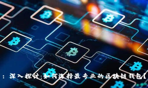 : 深入探讨：如何选择最专业的区块链钱包？