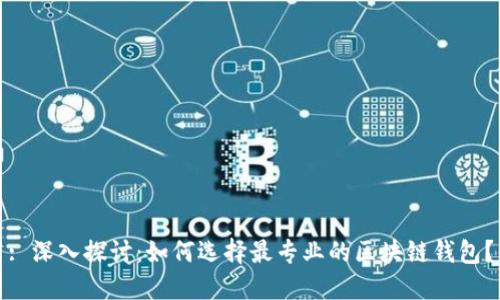 : 深入探讨：如何选择最专业的区块链钱包？