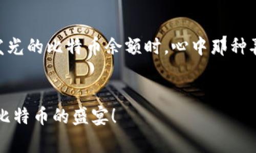   如何解决新比特币钱包同步问题，快速恢复使用 / 
 guanjianci 比特币钱包, 钱包同步, 加密货币 /guanjianci 

引言：比特币的钱包是你数字财富的仓库
在数字时代，比特币钱包就如同一个保险箱，安全地存放着你所有的加密资产。它不仅仅是一个简单的工具，更是你参与加密货币世界的重要门户。然而，想象一下，你的保险箱突然打不开，心中的焦虑与不安顿时涌上心头。新比特币钱包同步不了的问题，常常让许多用户不知所措。本文将详细探讨这一问题，帮助你找到解决方案，重新连接到你的数字财富世界。

第一步：理解比特币钱包的工作机制
在深入解决同步问题之前，我们需要理解比特币钱包的基本工作原理。比特币钱包通过与网络中的节点进行信息的交互来维护你的账户余额和交易记录。当你创建一个新的比特币钱包时，它通常需要下载整个比特币区块链以确保信息的完整性，类似于一座图书馆需要藏书的完整性。
这本“图书馆”的规模庞大，包含了自比特币诞生以来所有交易的信息。因此，如果你的新钱包在同步时遭遇问题，便可能导致无法正确显示你的资产。这就像图书馆的门被锁住了，你无法进入查阅属于你的记录。

第二步：常见的同步问题及原因分析
在解决问题之前，首先让我们来识别可能导致新比特币钱包同步失败的因素。这些问题通常包括：
ul
    listrong网络连接不稳定：/strong你需要有良好的网络连接，就像阳光照耀着四季般重要。/li
    listrong节点选择不当：/strong每个比特币节点就像书架上的一本书，选择合适的节点至关重要。/li
    listrong版本不兼容：/strong如果你的钱包软件与最新的区块链版本不匹配，便如同旧书籍无法记录新的版本。/li
    listrong存储空间不足：/strong在设备上，确保有足够的存储空间。想象一下，如果书架满了，新的书本便无处存放。/li
/ul

第三步：逐步解决同步问题
一旦你识别出可能的问题，接下来的步骤是采取相应行动。以下是解决同步问题的有效措施：

1. 检查网络连接
首先检查你的互联网连接。打开网页，确认能够流畅浏览，确保没有卡顿。如果网络连接不稳定，尝试重启路由器，就像清理书架的灰尘，让信息流通得更加顺畅。

2. 手动选择节点
你可以尝试手动选择不同的节点进行连接。通常你可以在钱包的设置中找到节点管理的选项。选择一个接近你地理位置的节点，提升连接效率。就像去图书馆时选择知名的图书管理员，能更快速找到你需要的资料。

3. 更新钱包软件
确保你使用的是最新版本的钱包软件。自动更新有时可能不起作用，因此手动下载最新版本尤为重要。更新软件不仅能够解决同步问题，还可能提供新的功能和安全且。

4. 检查存储空间
查看你的设备存储空间，确保有足够空间供钱包下载区块链数据。如果空间不足，及时删除不必要的文件，就像清理书房，以腾出更多的位置来放置你的资料。

第四步：寻求社区和技术支持
如果以上方法尝试后仍无效，建议访问在线社区和论坛。比特币的用户群体庞大，像一群志同道合的书友，随时愿意分享经验和技巧。
此外，许多钱包开发公司也提供技术支持，像一位知识渊博的向导，随时帮你解决难题。查看他们的官方网站，查找常见问答，往往能找到有帮助的信息。

结语：重连数字财富之旅
新比特币钱包同步不了虽然令人沮丧，但如果你能够耐心分析问题、逐步解决，最终一定会重新连接你的数字财富之旅。当你再次成功登录钱包，查看那一排排闪闪发光的比特币余额时，心中那种喜悦宛如书籍上泛滥的阳光，温暖而明亮。
保管好你的钱包信息与私钥，记住，你的数字财富不仅仅值钱，更是对未来的承诺与期待。无论遇到什么问题，永远别放弃追逐属于你的光辉时刻。

通过对这些问题的分析和解决，本文希望帮助你轻松 navigate 这段数字财富征程，扫清任何阻碍你前进的阴霾。让我们携手并肩，走向更加辉煌的未来，拥抱这场比特币的盛宴！