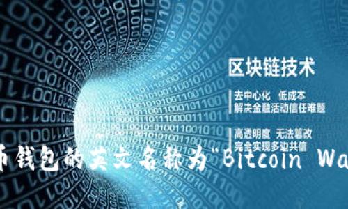 比特币钱包的英文名称为“Bitcoin Wallet”。